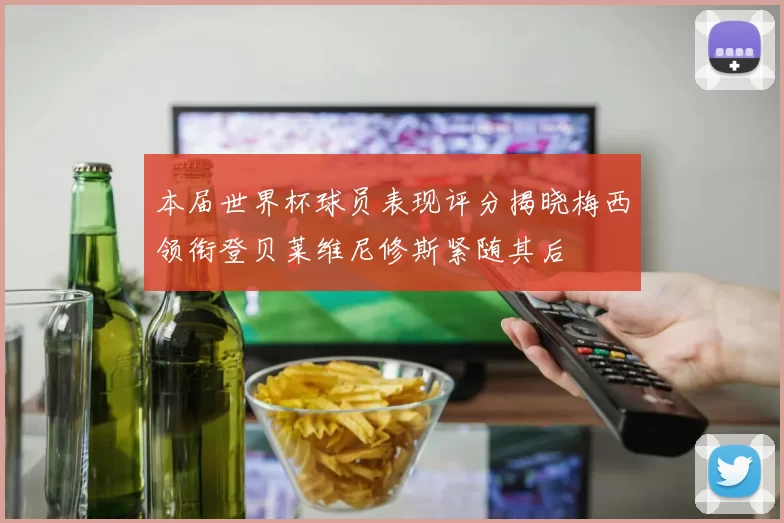 本届世界杯球员表现评分揭晓梅西领衔登贝莱维尼修斯紧随其后