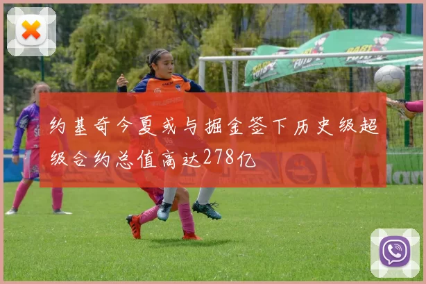 约基奇今夏或与掘金签下历史级超级合约总值高达278亿