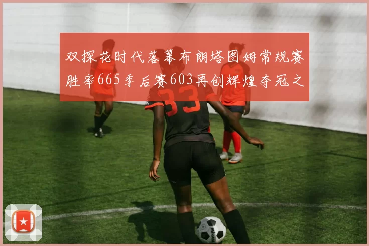 双探花时代落幕布朗塔图姆常规赛胜率665季后赛603再创辉煌夺冠之路