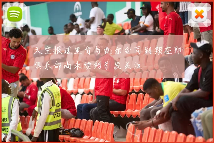 天空报道里肯与凯尔合同到期在即俱乐部尚未续约引发关注