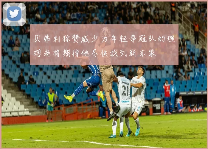 贝弗利称赞威少为年轻争冠队的理想老将期待他尽快找到新东家