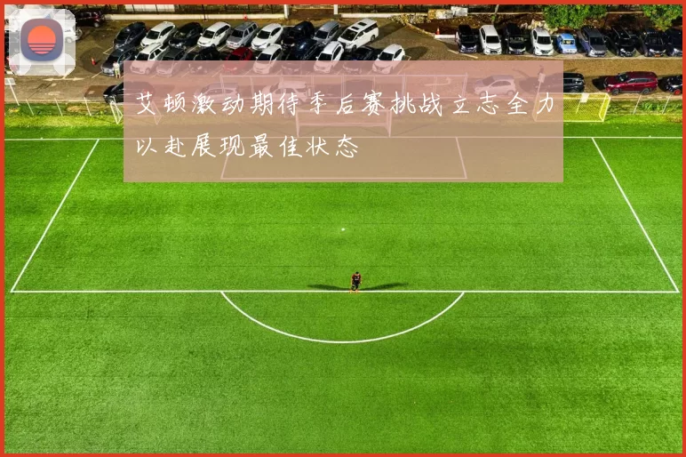 艾顿激动期待季后赛挑战立志全力以赴展现最佳状态