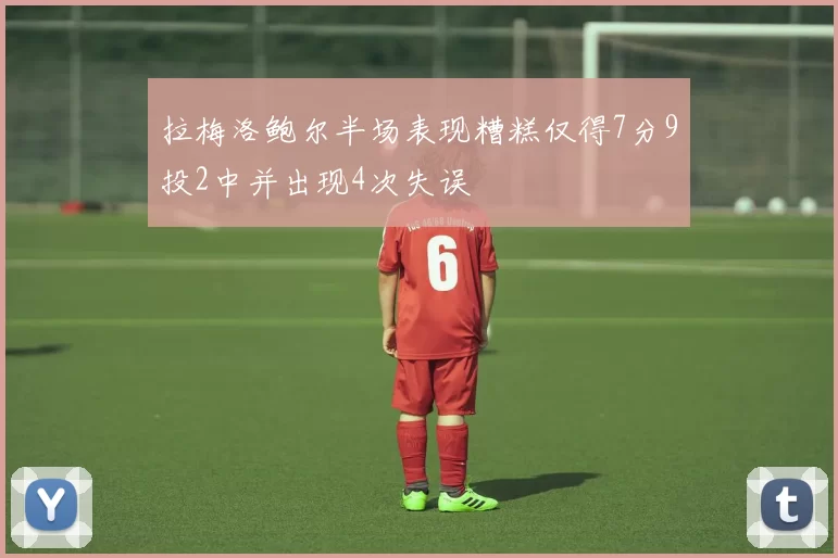 拉梅洛鲍尔半场表现糟糕仅得7分9投2中并出现4次失误