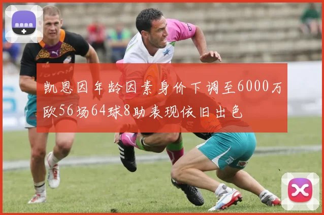 凯恩因年龄因素身价下调至6000万欧56场64球8助表现依旧出色