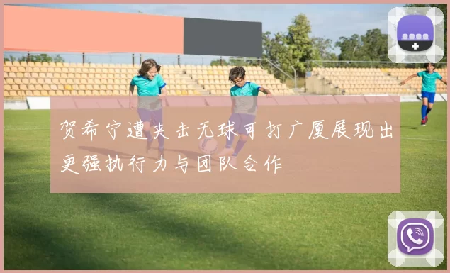 贺希宁遭夹击无球可打广厦展现出更强执行力与团队合作