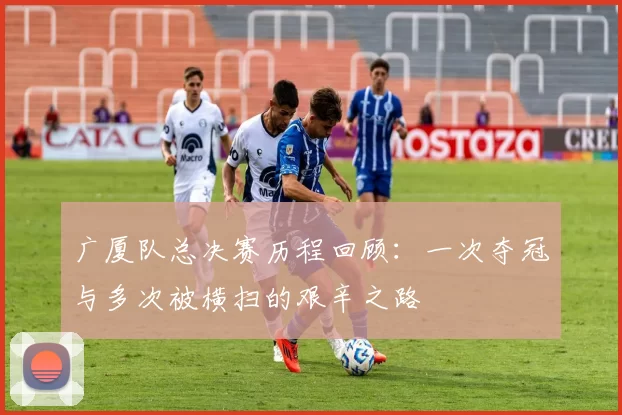 广厦队总决赛历程回顾：一次夺冠与多次被横扫的艰辛之路